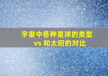 宇宙中各种星球的类型 vs 和太阳的对比